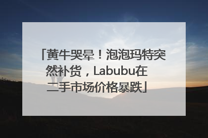 黄牛哭晕！泡泡玛特突然补货，Labubu在二手市场价格暴跌